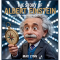 The Story of Albert Einstein: Who Was the Genius in a Lab Coat?