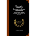 A Descriptive Treatise On Constructive Steam-Engineering: Embracing Engines, Pumps and Boilers, and Their Accessories and Appendages