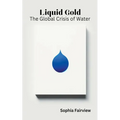 Liquid Gold - The Global Crisis of Water