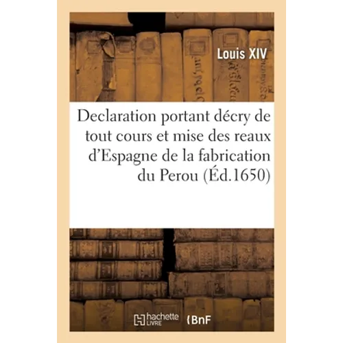 Declaration portant décry de tout cours et mise des reaux d'Espagne de la fabrication du Perou: defenses d'exposer ny recevoir les louis, escus d'or,