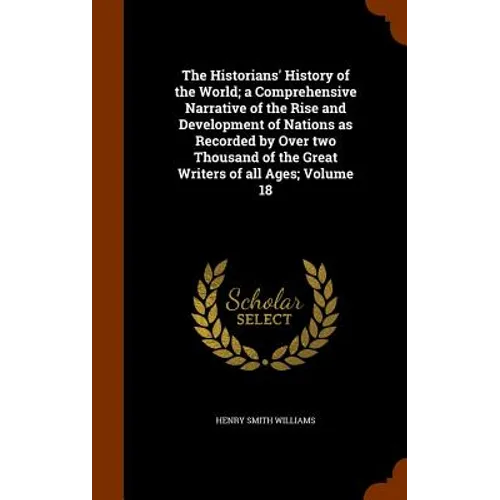 The Historians' History of the World; a Comprehensive Narrative of the Rise and Development of Nations as Recorded by Over two Thousand of the Great W