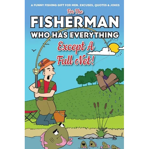 For The Fisherman Who Has Everything (Except A Full Net): A Funny Fishing Gift For Men. Excuses, Jokes & Quotes