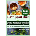 Raw Food Diet Cookbook for Vegans, Fruitarians and Vegetarians: Over 500 New and delicious 100% Raw Recipes