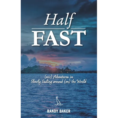 Half Fast: (mis) Adventures in Slowly Sailing around (on) the World