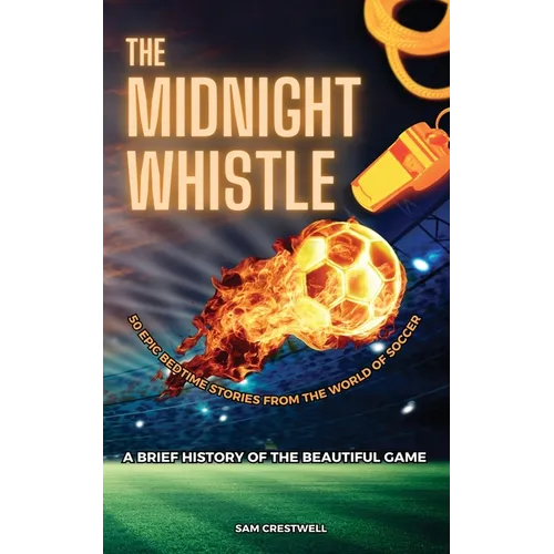 The Midnight Whistle: 50 Epic Bedtime Stories From The World Of Soccer. A Brief History of The Beautiful Game: 50 Epic Bedtime Stories From