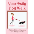 Your Daily Dog Walk: A Quite Different Experience Of Walking Your Dog: Is Walking Your Dog Essential