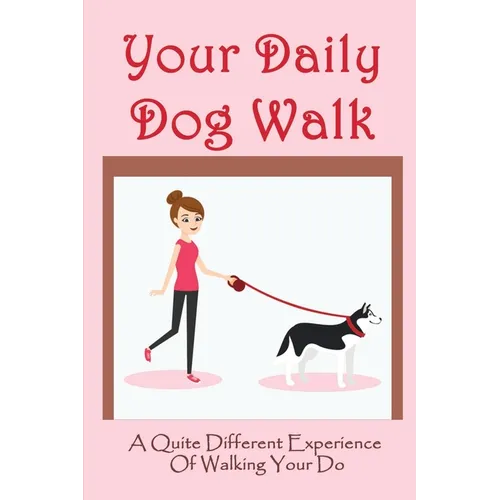 Your Daily Dog Walk: A Quite Different Experience Of Walking Your Dog: Is Walking Your Dog Essential