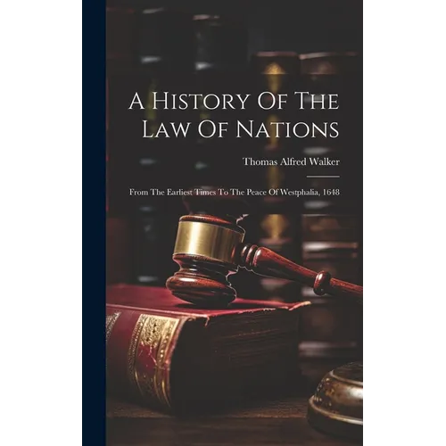 A History Of The Law Of Nations: From The Earliest Times To The Peace Of Westphalia, 1648