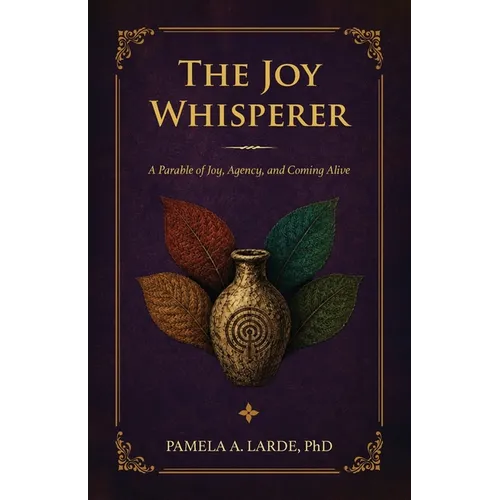 The Joy Whisperer: A Parable of Joy, Agency, and Coming Alive