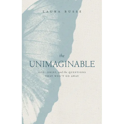 The Unimaginable: God, Grief, and the Questions That Won't Go Away