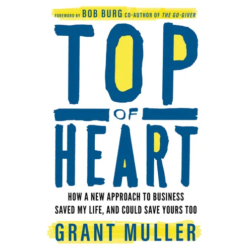 Top of Heart: How a New Approach to Business Saved My Life, and Could Save Yours Too