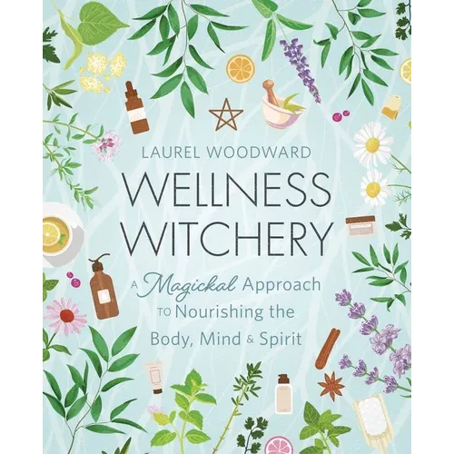 Wellness Witchery: A Magickal Approach to Nourishing the Body, Mind & Spirit