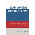 Islam among Urban Blacks: Muslims in Newark, New Jersey: A Social History