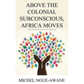 Above the Colonial Subconscious, Africa Moves
