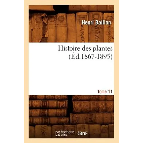 Histoire Des Plantes. Tome 11 (Éd.1867-1895)