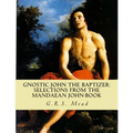 Gnostic John the Baptizer: Selections from the Mandaean John-Book