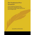 The Emphasized New Testament: A New Translation Designed To Set Forth The Exact Meaning, The Proper Terminology, And The Graphic Style Of The Sacred
