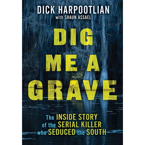 Dig Me a Grave: The Inside Story of the Serial Killer Who Seduced the South