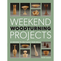 Weekend Woodturning Projects: 25 Simple Projects for the Home