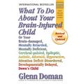 What to Do about Your Brain-Injured Child: Or Your Brain-Damaged, Mentally Retarded, Mentally Deficient, Cerebral-Palsied, Epileptic, Autistic, Atheto