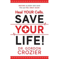 Heal Your Cells. Save Your Life!: Restore the body God gave you and feel great again!