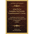 Actas De La Asamblea Del Partido Constitucional Y Cartas: Cambiadas Entre El Senor Aniceto Arce Y El Presidente De La Republica (1904)