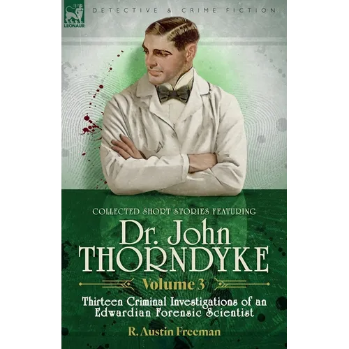 Collected Short Stories Featuring Doctor John Thorndyke Volume 3: Thirteen Criminal Investigations of an Edwardian Forensic Scientist