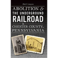 Abolition & the Underground Railroad in Chester County, Pennsylvania