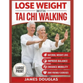Lose Weight with Tai Chi Walking: How Anyone Can Burn Fat, Protect Their Joints, and Reclaim Their Energy in 30 Days or Less - No Gym, No Stress, No E