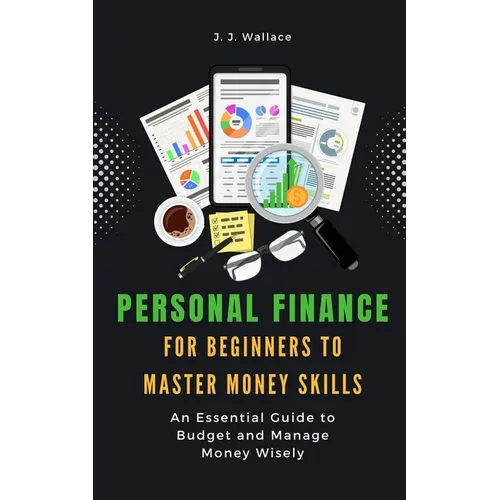 Personal Finance for Beginners to Master Money Skills: An Essential Guide to Budget and Manage Money Wisely