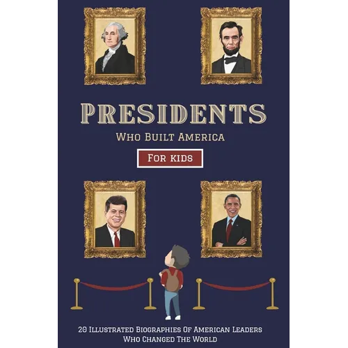 Presidents Who Built America: 20 Biographies Of American Leaders Who Changed The World - For Kids