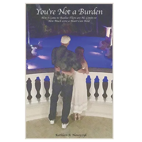 You're Not a Burden: How I Came to Realize There Are No Limits to How Much Love a Heart Can Hold