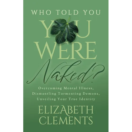 Who Told You You Were Naked?: Overcoming Mental Illness, Dismantling Tormenting Demons, Unveiling Your True Identity