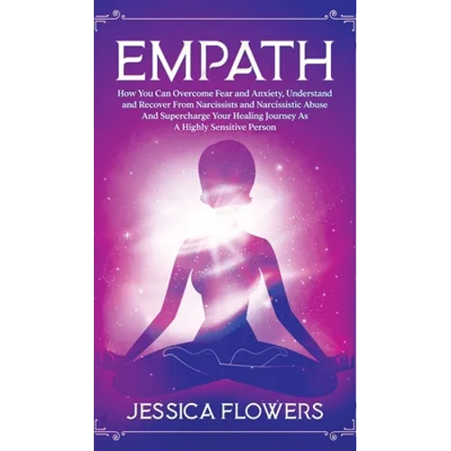 Empath How You Can Overcome Fear And Anxiety, Understand And Recover From Narcissists And Narcissistic Abuse And Accelerate Your Healing Journey As A