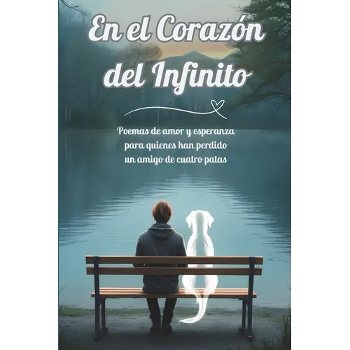 En el Corazón del Infinito: Poemas de amor y esperanza para quienes han perdido un amigo de cuatro patas
