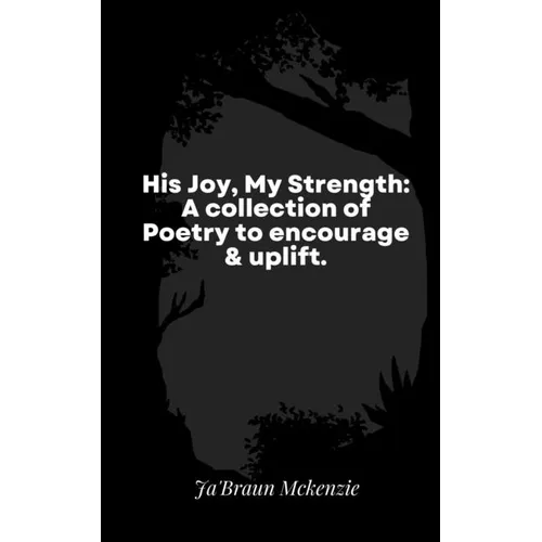 His Joy, My Strength: A collection of Poetry to encourage & uplift.