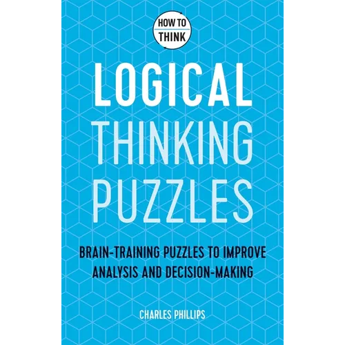 How to Think - Logical Thinking Puzzles: Brain-Training Puzzles to Improve Analysis and Decision-Making