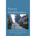 Forever Marbleheaders: Memories of growing up in Marblehead, Massachusetts