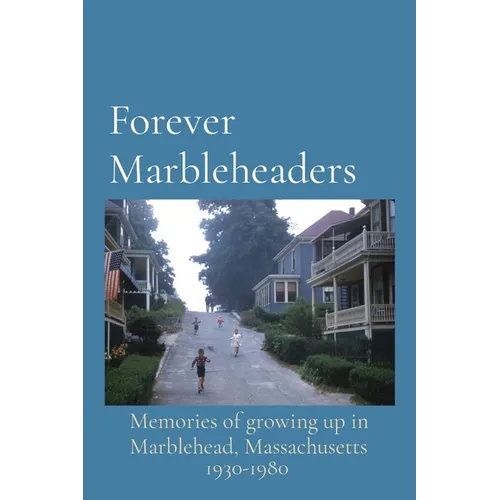 Forever Marbleheaders: Memories of growing up in Marblehead, Massachusetts