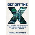 Get Off the X: CIA Secrets for Conquering Obstacles and Achieving Your Life's Mission