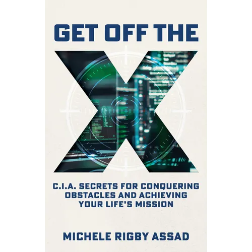 Get Off the X: CIA Secrets for Conquering Obstacles and Achieving Your Life's Mission