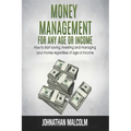 Money Management for Any Age or Income: How to Start Saving, Investing and Managing Your Money Regardless of Age and Income