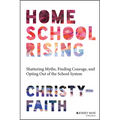 Homeschool Rising: Shattering Myths, Finding Courage, and Opting Out of the School System