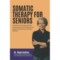 Somatic Therapy for Seniors: A guide to Pain-Free Living and Vibrant Aging with a Gentle, Holistic Approach that Improves mobility, Balance, and Me