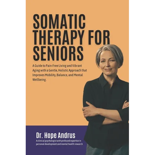 Somatic Therapy for Seniors: A guide to Pain-Free Living and Vibrant Aging with a Gentle, Holistic Approach that Improves mobility, Balance, and Me