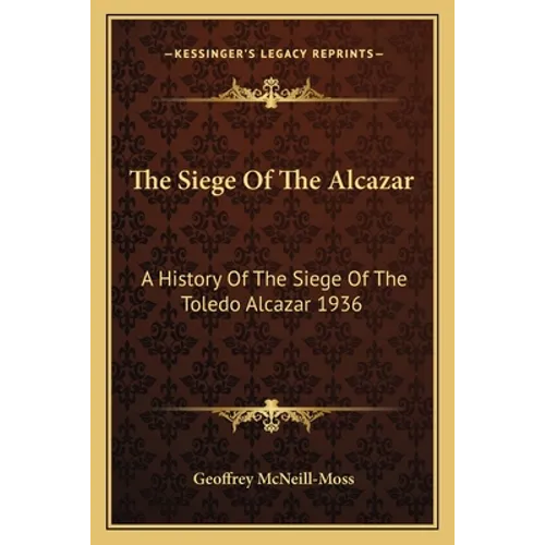 The Siege Of The Alcazar: A History Of The Siege Of The Toledo Alcazar 1936 - Paperback