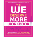 The We Deserve More Workbook: A Companion for Navigating Your Reproductive Healthcare