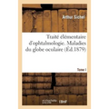 Traité Élémentaire d'Ophtalmologie. Tome I. Maladies Du Globe Oculaire
