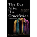 The Day After His Crucifixion: Women who followed Yeshua the Nazarene grapple with the horror of his execution