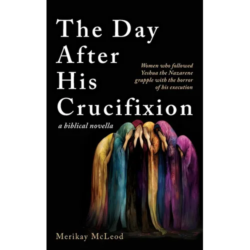 The Day After His Crucifixion: Women who followed Yeshua the Nazarene grapple with the horror of his execution